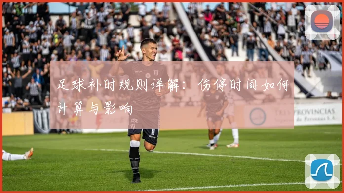 足球补时规则详解：伤停时间如何计算与影响