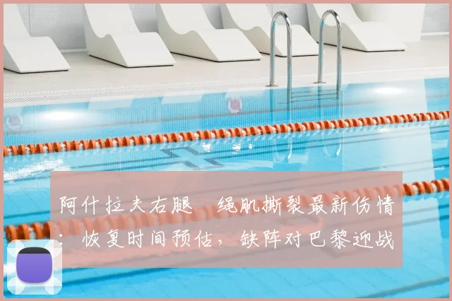 阿什拉夫右腿腘绳肌撕裂最新伤情：恢复时间预估，缺阵对巴黎迎战拜仁次回合影响几何