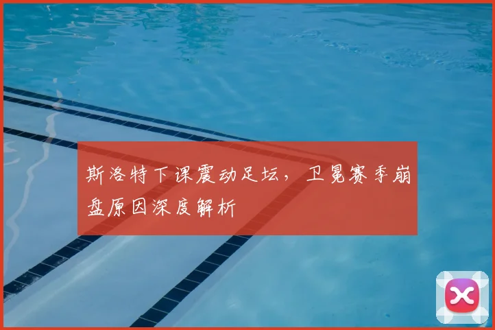 斯洛特下课震动足坛,卫冕赛季崩盘原因深度解析