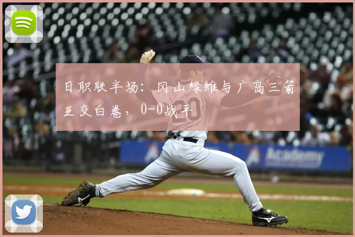 日职联半场:冈山绿雉与广岛三箭互交白卷,0-0战平