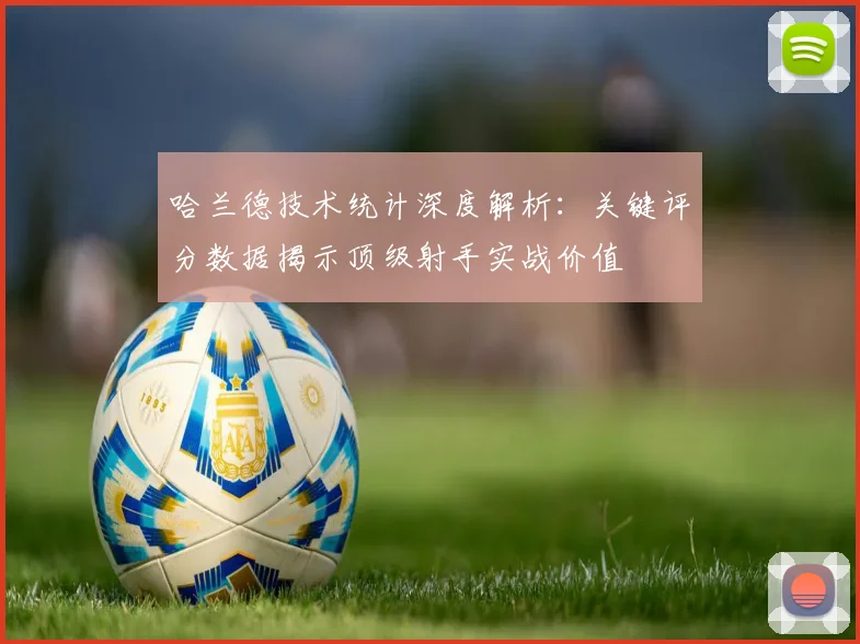 哈兰德技术统计深度解析:关键评分数据揭示顶级射手实战价值