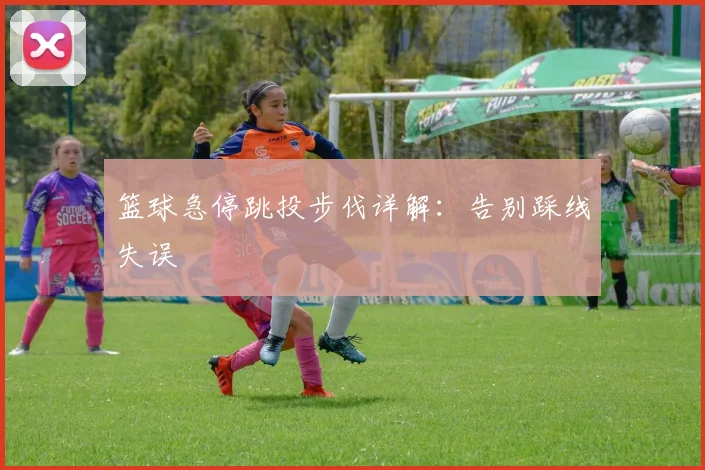 篮球急停跳投步伐详解：告别踩线失误