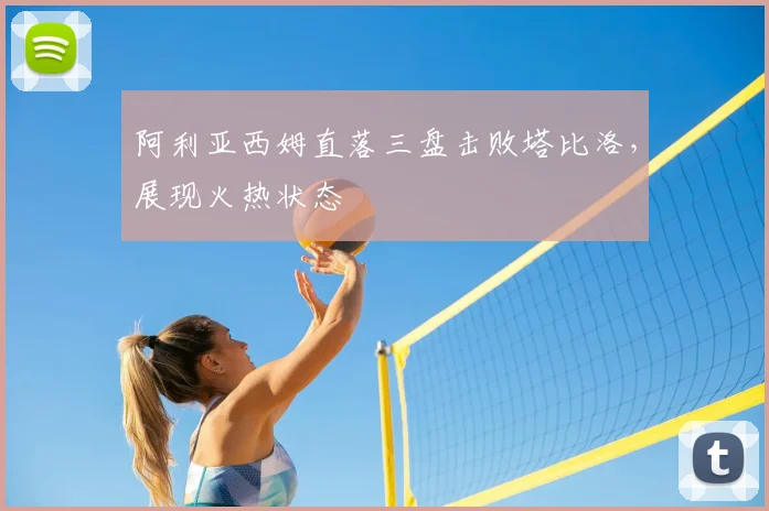 阿利亚西姆直落三盘击败塔比洛,展现火热状态