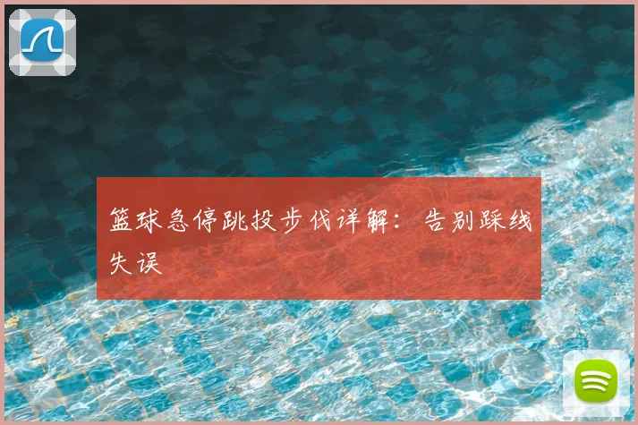 篮球急停跳投步伐详解:告别踩线失误