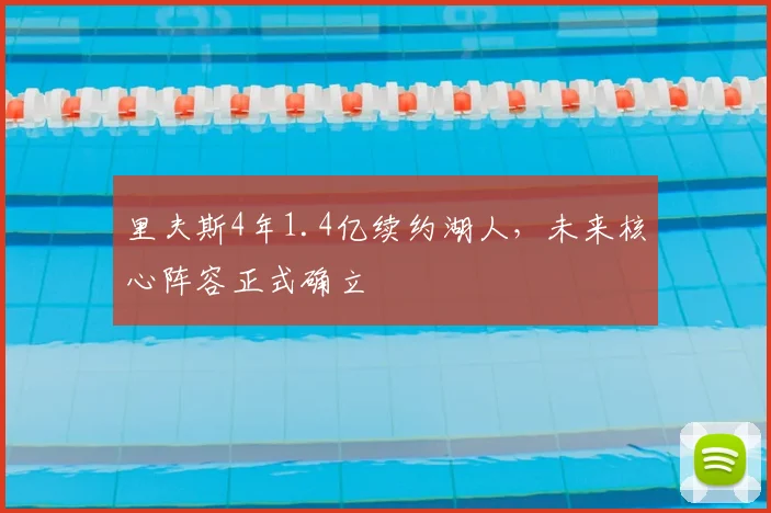 里夫斯4年1.4亿续约湖人,未来核心阵容正式确立