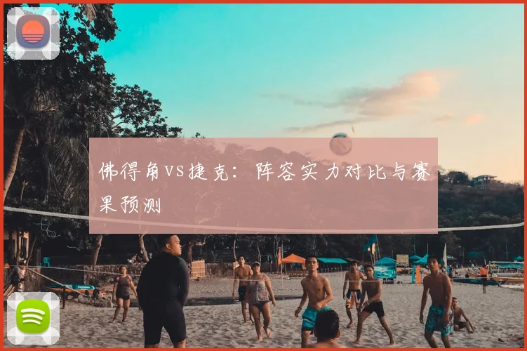 佛得角vs捷克：阵容实力对比与赛果预测