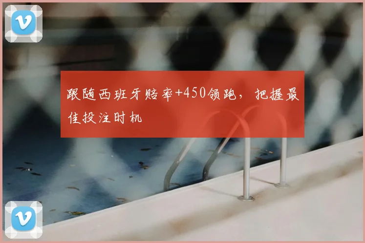 跟随西班牙赔率+450领跑，把握最佳投注时机