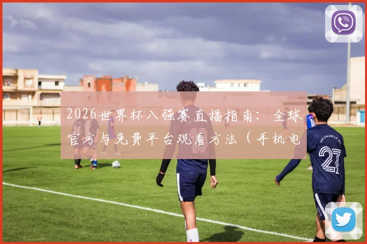 2026世界杯八强赛直播指南:全球官方与免费平台观看方法(手机电脑通用)