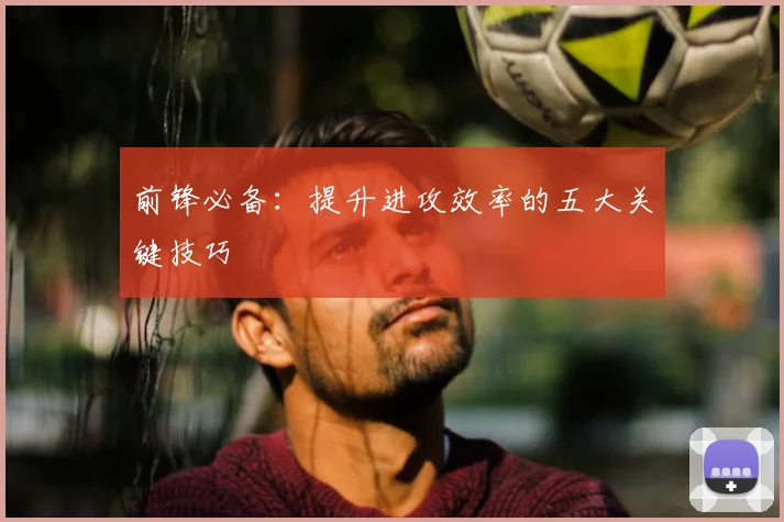 前锋必备：提升进攻效率的五大关键技巧