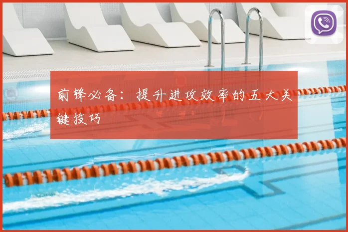 前锋必备：提升进攻效率的五大关键技巧